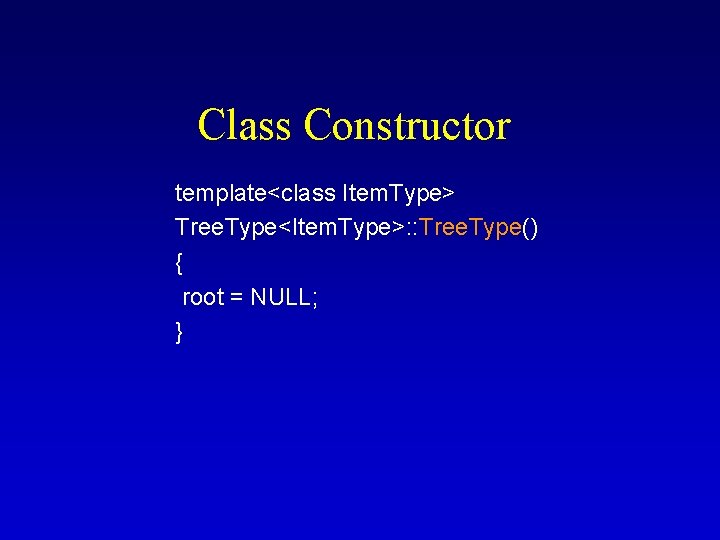 Class Constructor template<class Item. Type> Tree. Type<Item. Type>: : Tree. Type() { root =