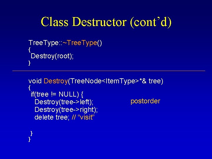 Class Destructor (cont’d) Tree. Type: : ~Tree. Type() { Destroy(root); } void Destroy(Tree. Node<Item. Class Destructor (cont’d) Tree. Type: : ~Tree. Type() { Destroy(root); } void Destroy(Tree. Node<Item.