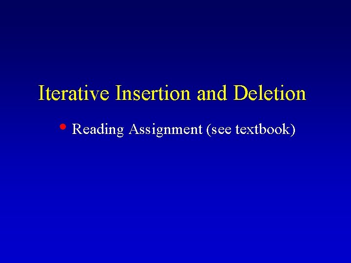Iterative Insertion and Deletion • Reading Assignment (see textbook) Iterative Insertion and Deletion • Reading Assignment (see textbook)