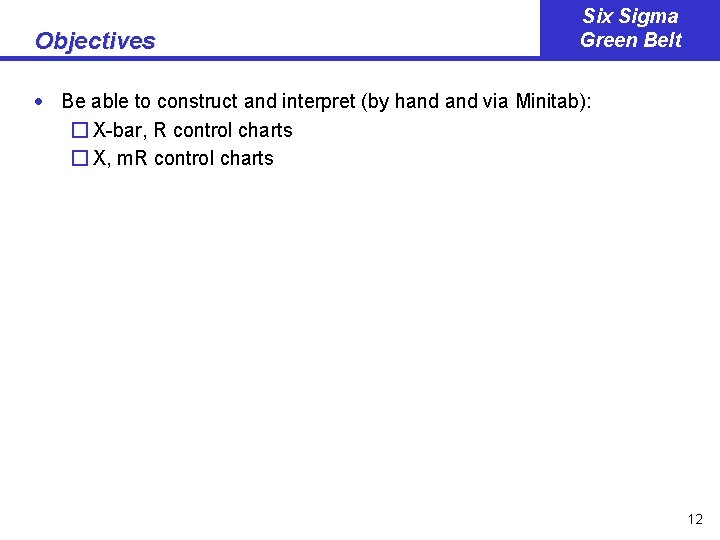 Objectives Six Sigma Green Belt · Be able to construct and interpret (by hand Objectives Six Sigma Green Belt · Be able to construct and interpret (by hand