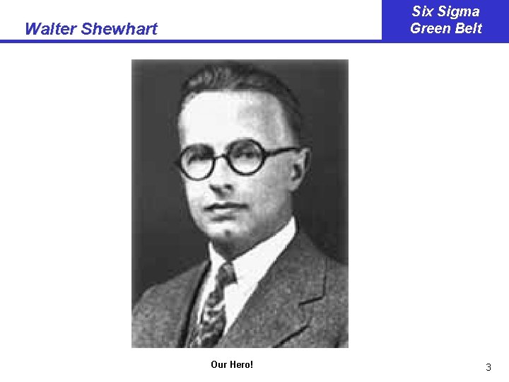Six Sigma Green Belt Walter Shewhart Our Hero! 3 Six Sigma Green Belt Walter Shewhart Our Hero! 3