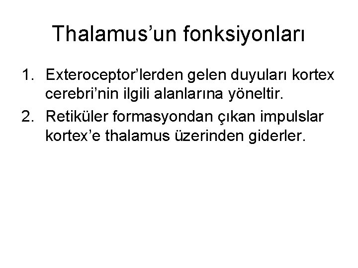 Thalamus’un fonksiyonları 1. Exteroceptor’lerden gelen duyuları kortex cerebri’nin ilgili alanlarına yöneltir. 2. Retiküler formasyondan