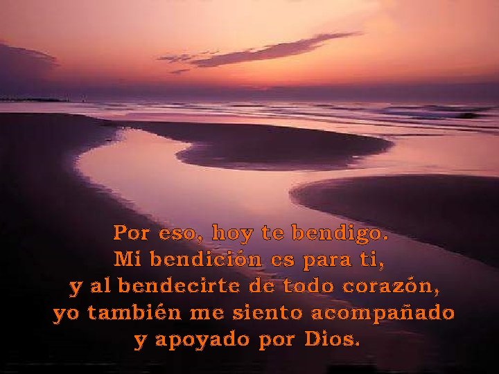 Por eso, hoy te bendigo. Mi bendición es para ti, y al bendecirte de