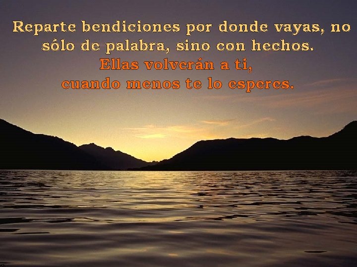 Reparte bendiciones por donde vayas, no sólo de palabra, sino con hechos. Ellas volverán