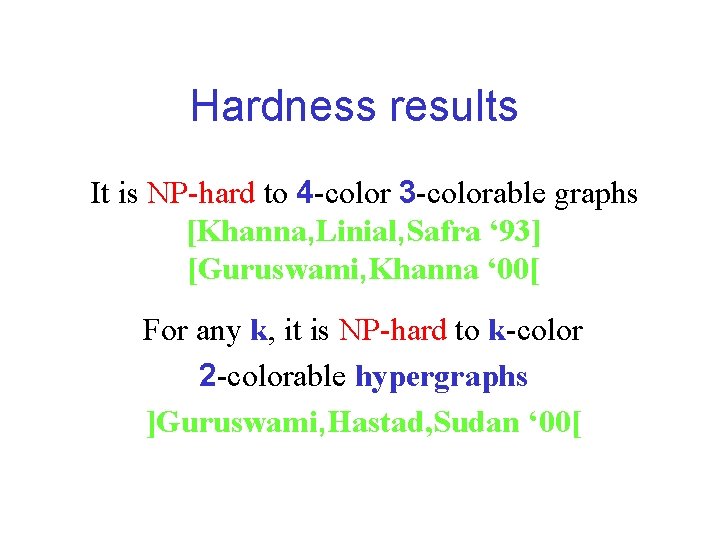 Hardness results It is NP-hard to 4 -color 3 -colorable graphs [Khanna, Linial, Safra Hardness results It is NP-hard to 4 -color 3 -colorable graphs [Khanna, Linial, Safra