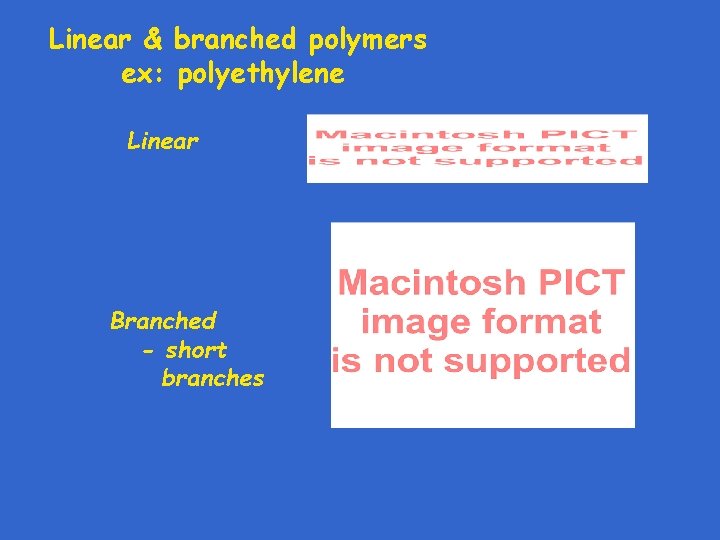 Linear & branched polymers ex: polyethylene Linear Branched - short branches 