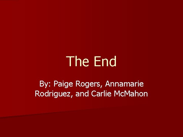 The End By: Paige Rogers, Annamarie Rodriguez, and Carlie Mc. Mahon 