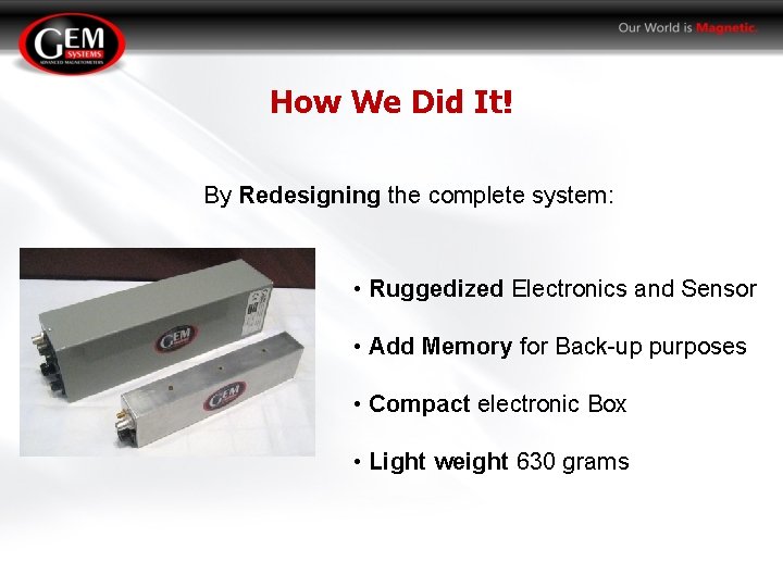 How We Did It! By Redesigning the complete system: • Ruggedized Electronics and Sensor