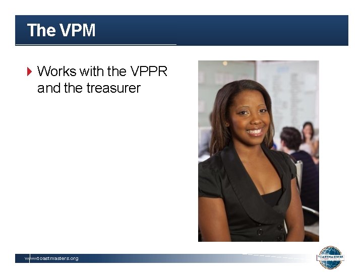 The VPM Works with the VPPR and the treasurer www. toastmasters. org 