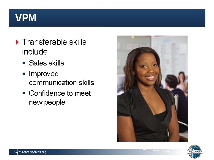 VPM Transferable skills include § Sales skills § Improved communication skills § Confidence to