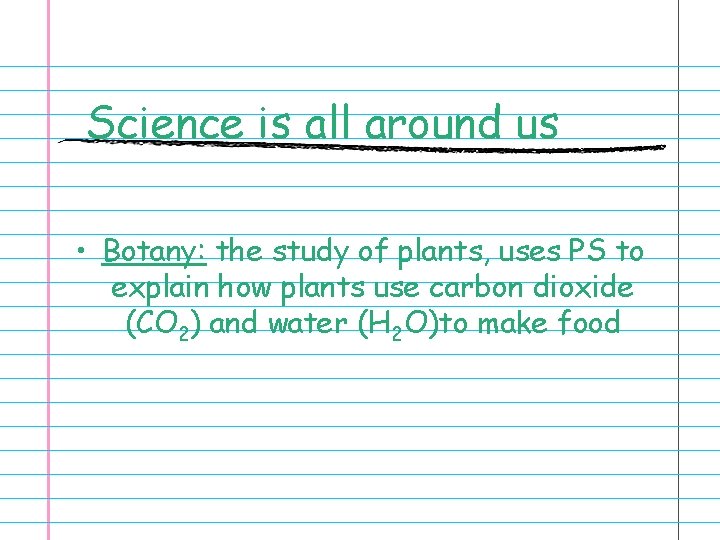 Science is all around us • Botany: the study of plants, uses PS to