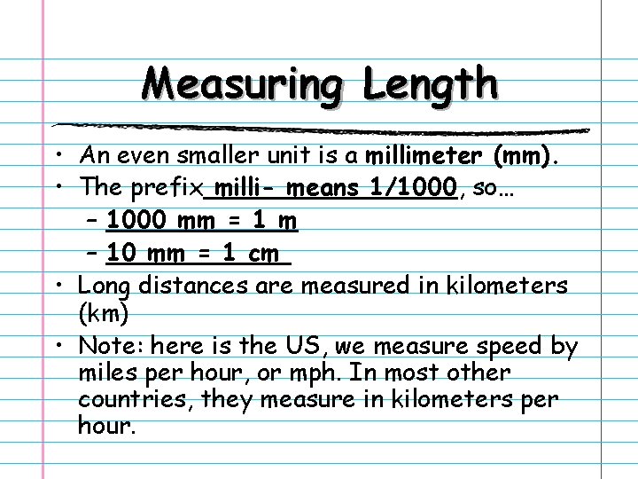 Measuring Length • An even smaller unit is a millimeter (mm). • The prefix