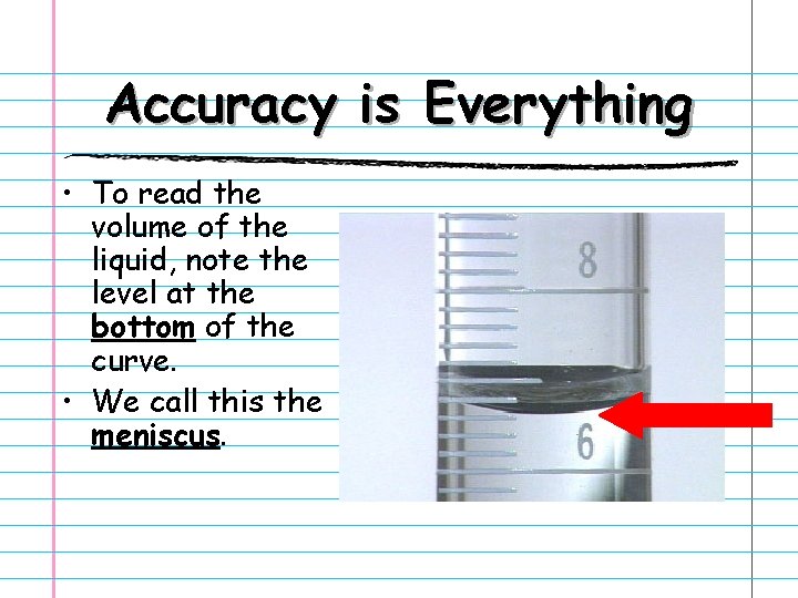 Accuracy is Everything • To read the volume of the liquid, note the level