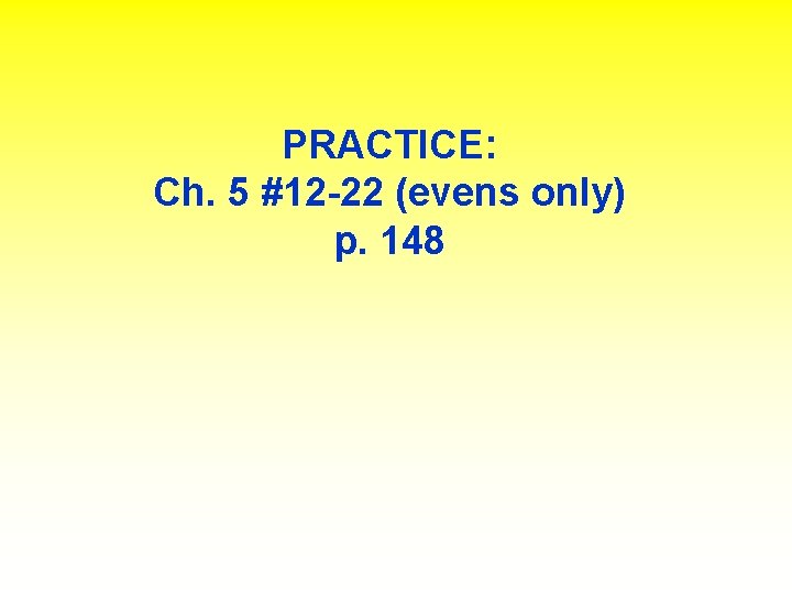 PRACTICE: Ch. 5 #12 -22 (evens only) p. 148 