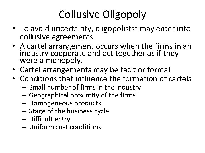 Collusive Oligopoly • To avoid uncertainty, oligopolistst may enter into collusive agreements. • A