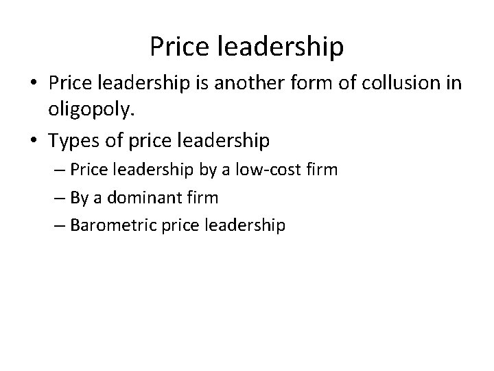 Price leadership • Price leadership is another form of collusion in oligopoly. • Types