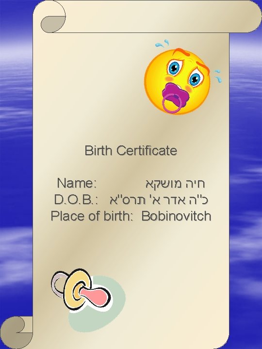 Birth Certificate Name: חיה מושקא D. O. B. : כ"ה אדר א' תרס"א Place