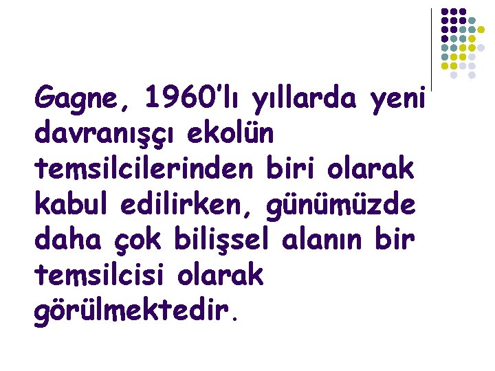 Gagne, 1960’lı yıllarda yeni davranışçı ekolün temsilcilerinden biri olarak kabul edilirken, günümüzde daha çok