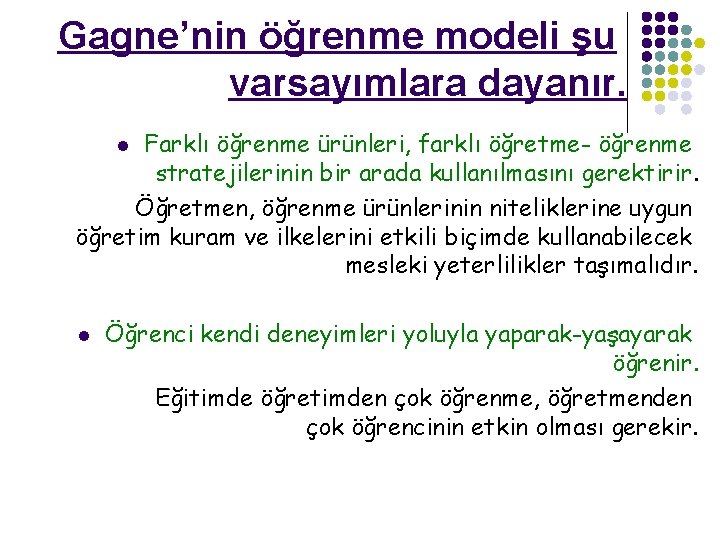 Gagne’nin öğrenme modeli şu varsayımlara dayanır. Farklı öğrenme ürünleri, farklı öğretme- öğrenme stratejilerinin bir