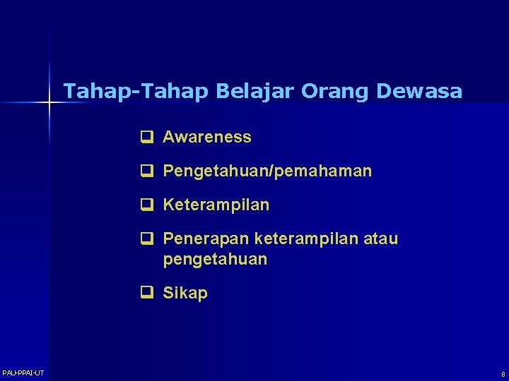 Tahap-Tahap Belajar Orang Dewasa Awareness Pengetahuan/pemahaman Keterampilan Penerapan keterampilan atau pengetahuan Sikap PAU-PPAI-UT 8