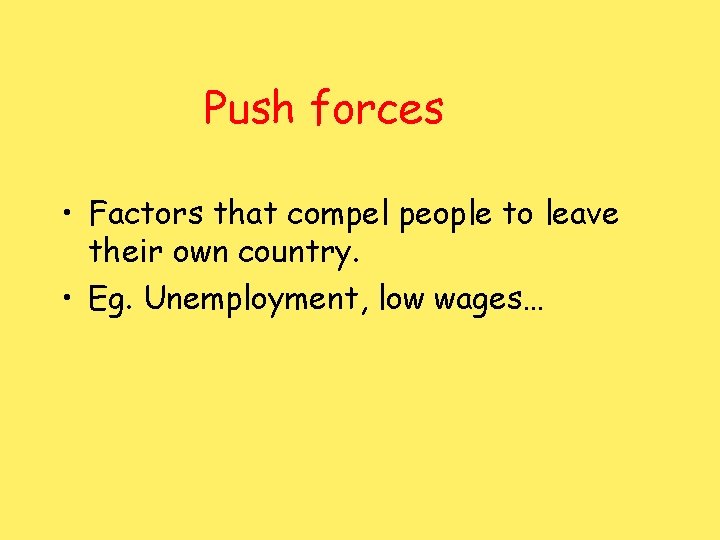 Push forces • Factors that compel people to leave their own country. • Eg.