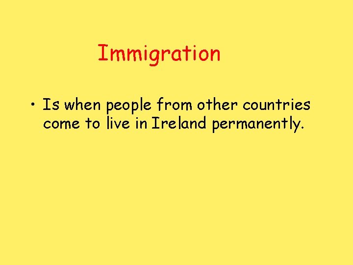 Immigration • Is when people from other countries come to live in Ireland permanently.