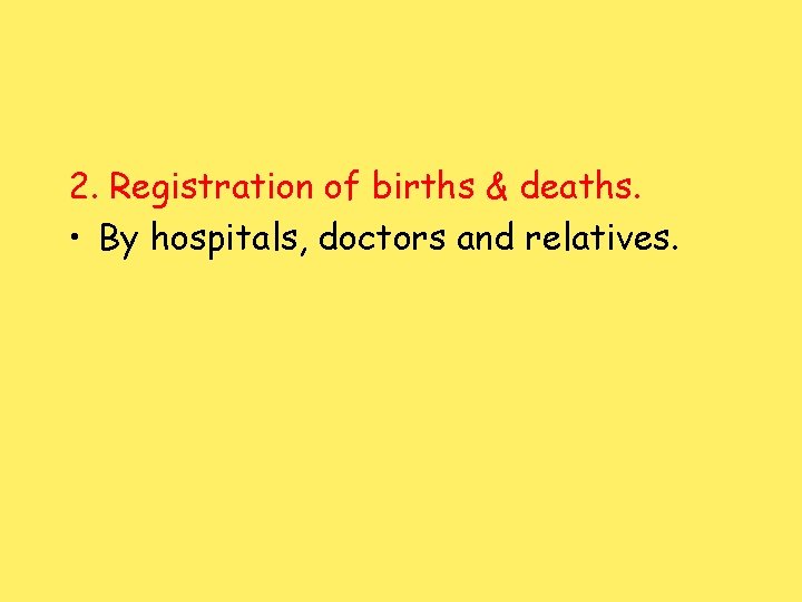2. Registration of births & deaths. • By hospitals, doctors and relatives. 