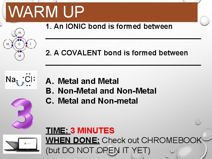 WARM UP 1. An IONIC bond is formed between ___________________ 2. A COVALENT bond WARM UP 1. An IONIC bond is formed between ___________________ 2. A COVALENT bond