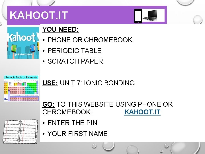 KAHOOT. IT YOU NEED: • PHONE OR CHROMEBOOK • PERIODIC TABLE • SCRATCH PAPER KAHOOT. IT YOU NEED: • PHONE OR CHROMEBOOK • PERIODIC TABLE • SCRATCH PAPER