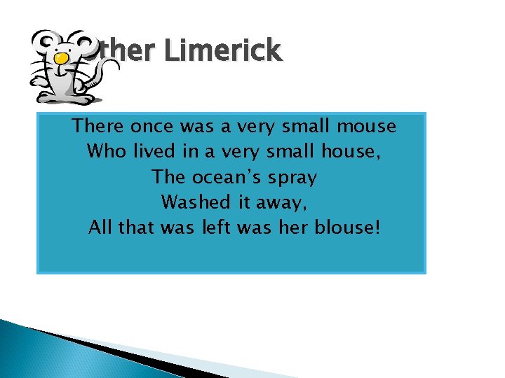 Another Limerick There once was a very small mouse Who lived in a very