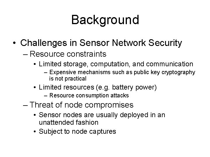 Background • Challenges in Sensor Network Security – Resource constraints • Limited storage, computation,