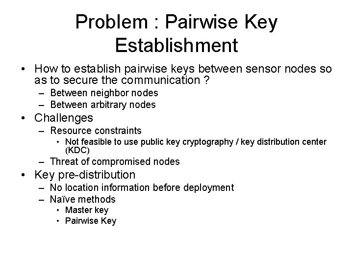 Problem : Pairwise Key Establishment • How to establish pairwise keys between sensor nodes