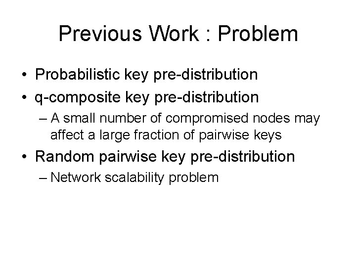 Previous Work : Problem • Probabilistic key pre-distribution • q-composite key pre-distribution – A