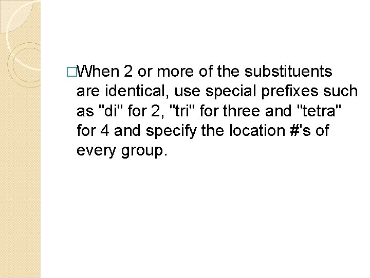 �When 2 or more of the substituents are identical, use special prefixes such as