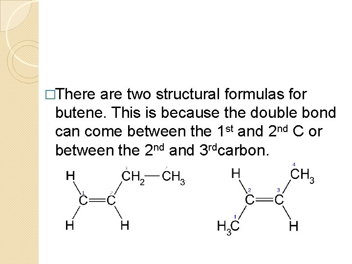 �There are two structural formulas for butene. This is because the double bond can