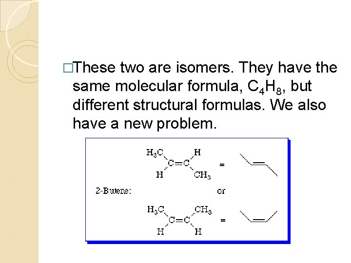 �These two are isomers. They have the same molecular formula, C 4 H 8,