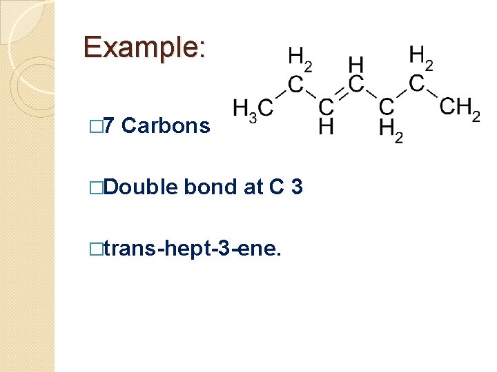 Example: � 7 Carbons �Double bond at C 3 �trans-hept-3 -ene. 