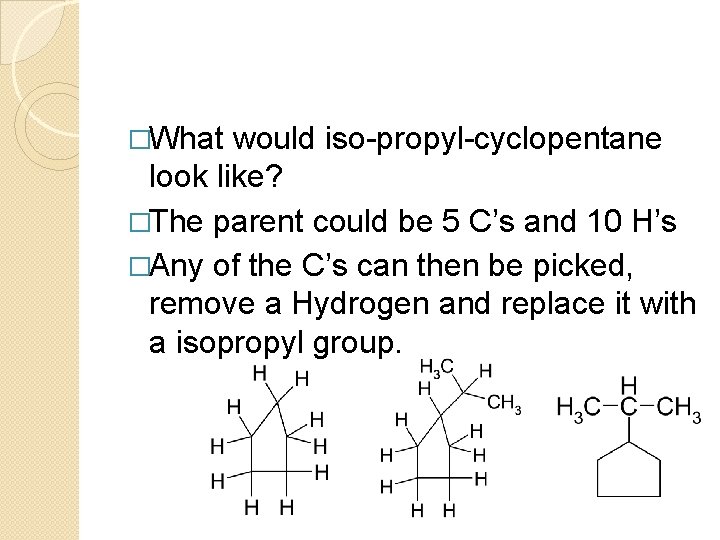 �What would iso-propyl-cyclopentane look like? �The parent could be 5 C’s and 10 H’s