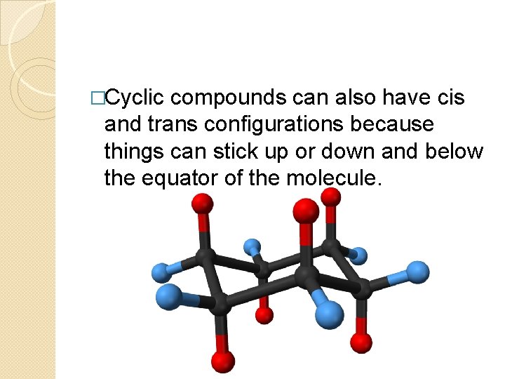 �Cyclic compounds can also have cis and trans configurations because things can stick up