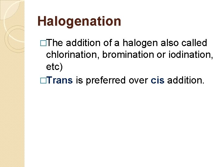 Halogenation �The addition of a halogen also called chlorination, bromination or iodination, etc) �Trans