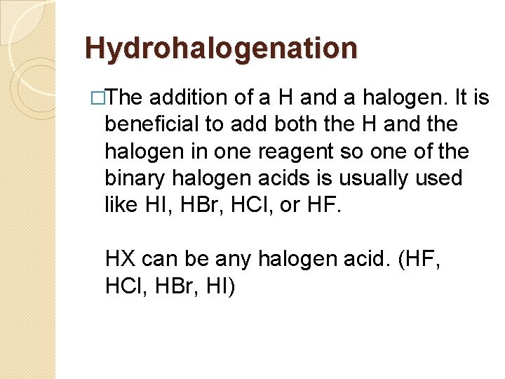 Hydrohalogenation �The addition of a H and a halogen. It is beneficial to add