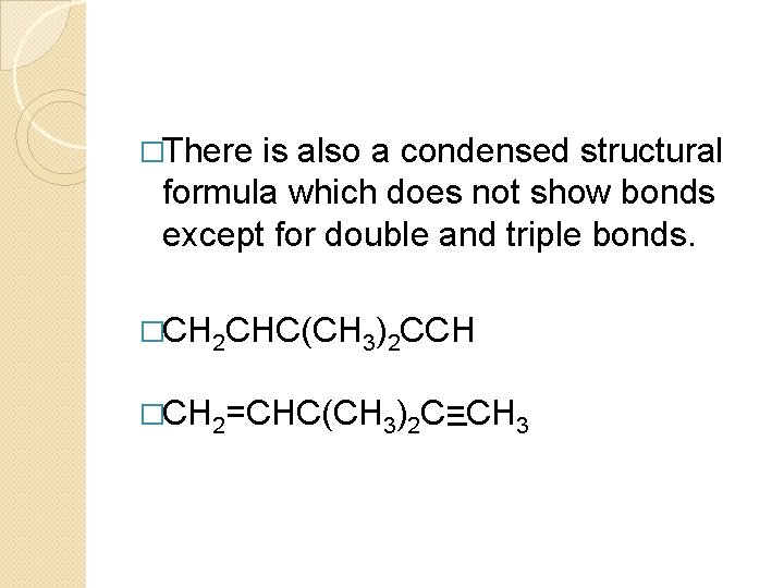 �There is also a condensed structural formula which does not show bonds except for