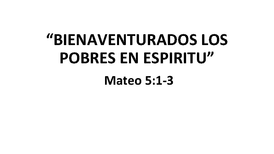 “BIENAVENTURADOS LOS POBRES EN ESPIRITU” Mateo 5: 1 -3 