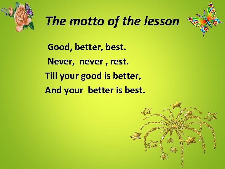 The motto of the lesson Good, better, best. Never, never , rest. Till your