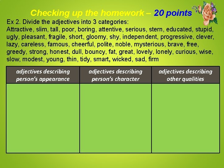 Checking up the homework – 20 points Ex 2. Divide the adjectives into 3