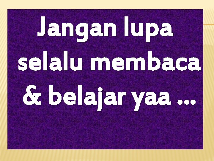 Jangan lupa selalu membaca & belajar yaa … 