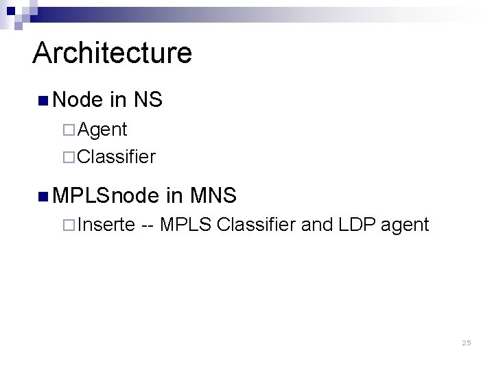 Architecture n Node in NS ¨ Agent ¨ Classifier n MPLSnode ¨ Inserte in