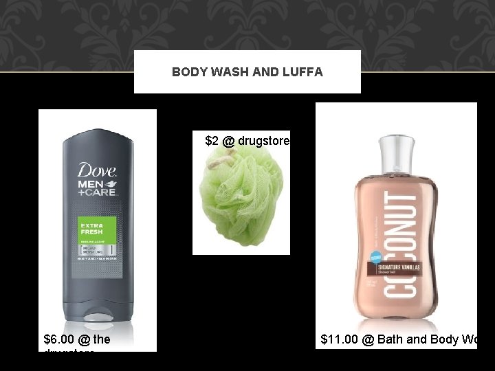 BODY WASH AND LUFFA $2 @ drugstore $6. 00 @ the drugstore $11. 00