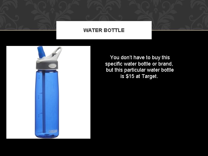 WATER BOTTLE You don’t have to buy this specific water bottle or brand, but