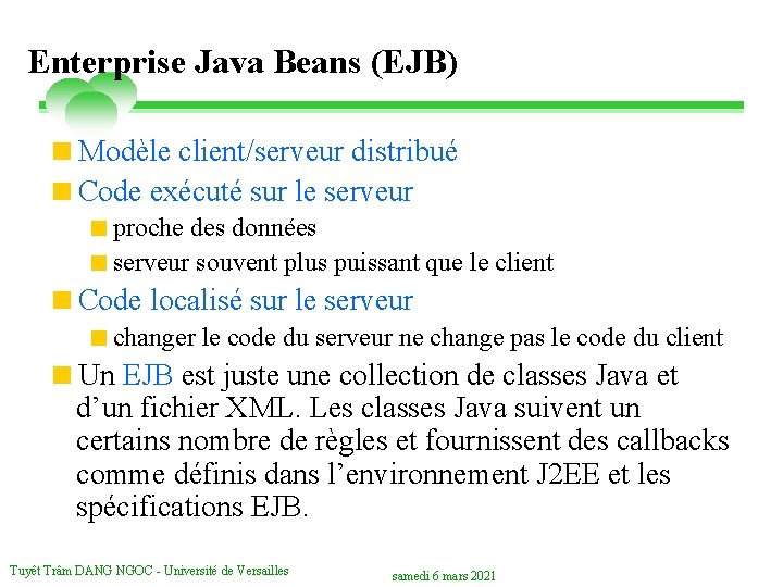 Enterprise Java Beans (EJB) <Modèle client/serveur distribué <Code exécuté sur le serveur <proche des